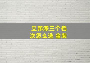 立邦漆三个档次怎么选 金装